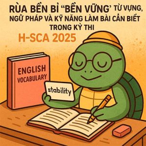 Rùa Bền Bỉ “Bền Vững” Từ Vựng, Ngữ Pháp Và Kỹ Năng Làm Bài Cần Biết Trong Kỳ Thi H-SCA 2025.